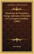 Elementos de Gramatica Griega Aplicados Al Estudio de La Lengua Castellana (1898) - Hardcover