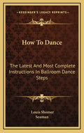 How to Dance: The Latest and Most Complete Instructions in Ballroom Dance Steps - Hardcover