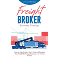 Freight Broker Business Startup: Step-by-Step Guide to Start, Grow and Run Your Own Freight Brokerage Business in as Little as 30 Days - Paperback