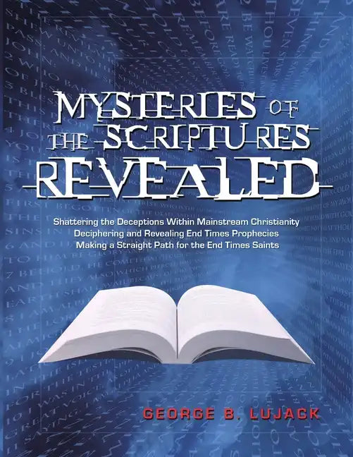 Mysteries of the Scriptures Revealed - Shattering the Deceptions Within Mainstream Christianity Deciphering and Revealing End Times Prophecies Making - Paperback