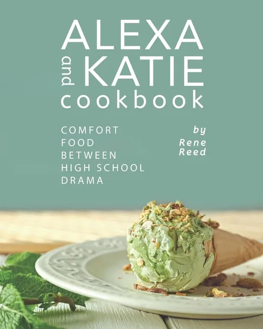 Alexa and Katie Cookbook: Comfort Food Between High School Drama - Paperback