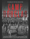 Camp Douglas: The History of the Notorious Union Prison Camp that Became Known as the North's Andersonville - Paperback