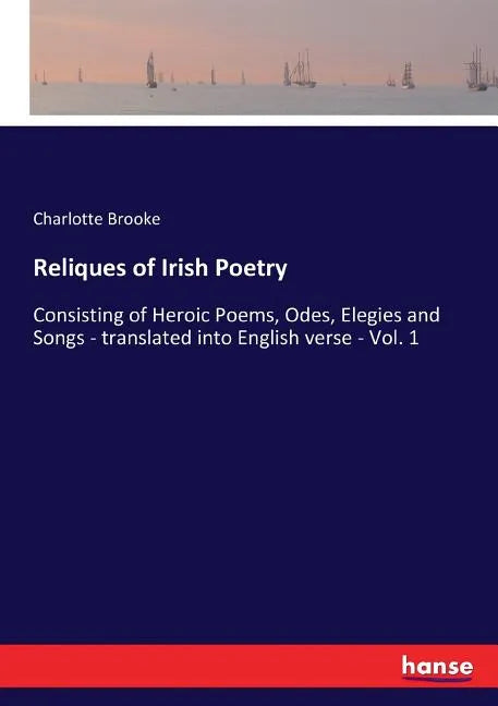 Reliques of Irish Poetry: Consisting of Heroic Poems, Odes, Elegies and Songs - translated into English verse - Vol. 1 - Paperback