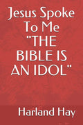 Jesus Spoke To Me "THE BIBLE IS AN IDOL" - Paperback