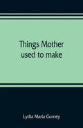 Things mother used to make: a collection of old time recipes, some nearly one hundred years old and never published before - Paperback