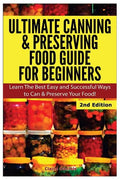 Ultimate Canning & Preserving Food Guide for Beginners: Learn the Best Easy and Successful Ways to Can and Preserve Your Food! - Paperback