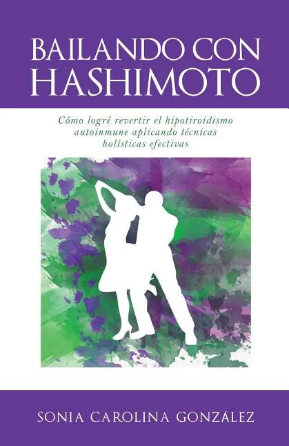 Bailando Con Hashimoto: Cómo logré revertir el hipotiroidismo autoinmune aplicando técnicas holísticas efectivas - Paperback