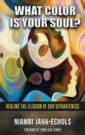 What Color Is Your Soul?: Healing The Illusion Of Our Separateness - Hardcover