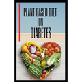 Plant Based Diet on Diabetes: Nutritional food on plant based diet for healthy living, good for both mental and physical well being of a diabetic pa - Paperback