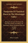 Footprints Of Vanished Races In The Mississippi Valley: Being An Account Of Some Of The Monuments And Relics Of Prehistoric Races Scattered Over Its S - Paperback