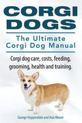 Corgi Dogs. The Ultimate Corgi Dog Manual. Corgi dog care, costs, feeding, grooming, health and training. - Paperback