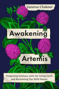 Awakening Artemis: Deepening Intimacy with the Living Earth and Reclaiming Our Wild Nature - Hardcover
