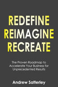 Redefine Reimagine Recreate: The Proven Roadmap to Accelerate Your Business for Unprecedented Results - Paperback
