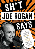 Sh*t Joe Rogan Says: An Unauthorized Collection of Quotes and Common Sense from the Man Who Talks to Everybody - Hardcover