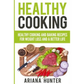 Healthy Cooking: Healthy Cooking And Baking Recipes For Weight Loss And A Better Life - Paperback