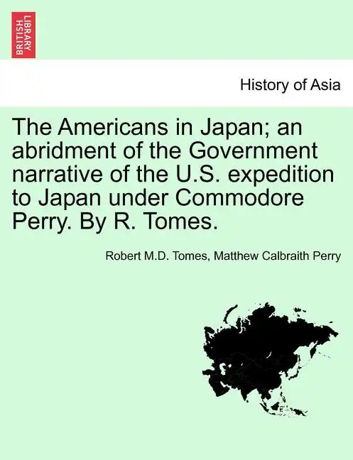 The Americans in Japan; An Abridment of the Government Narrative of the U.S. Expedition to Japan Under Commodore Perry. by R. Tomes. - Paperback