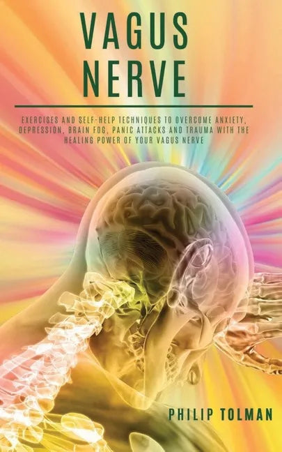 Vagus Nerve: Exercises and Self-Help Techniques to Overcome Anxiety, Depression, Brain Fog, Panic Attacks and Trauma with the Heali - Paperback
