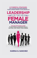 Leadership For The New Female Manager: 21 Powerful Strategies For Coaching High-Performance Teams, Earning Respect & Influencing Up - Paperback
