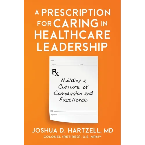 A Prescription for Caring in Healthcare Leadership: Building a Culture of Compassion and Excellence - Paperback