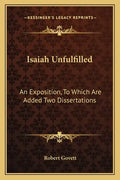 Isaiah Unfulfilled: An Exposition, to Which Are Added Two Dissertations - Paperback