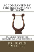 Accompanied by the Instruments of David: Examining Excuses for Instrumental Music in Worship - Paperback
