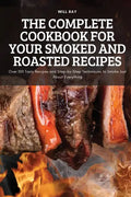 The Complete Cookbook for Your Smoked and Roasted Recipes: Over 100 Tasty Recipes and Step-by-Step Techniques to Smoke Just About Everything - Paperback