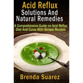Acid Reflux: Solutions And Natural Remedies: A Comprehensive Guide on Acid Reflux Diet And Cures With Simple Recipes - Paperback