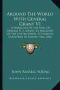 Around the World with General Grant V1: A Narrative of the Visit of General U. S. Grant, Ex-President of the United States, to Various Countries in Eu - Paperback