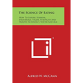 The Science of Eating: How to Insure Stamina, Endurance, Vigor, Strength and Health in Infancy, Youth and Age - Paperback