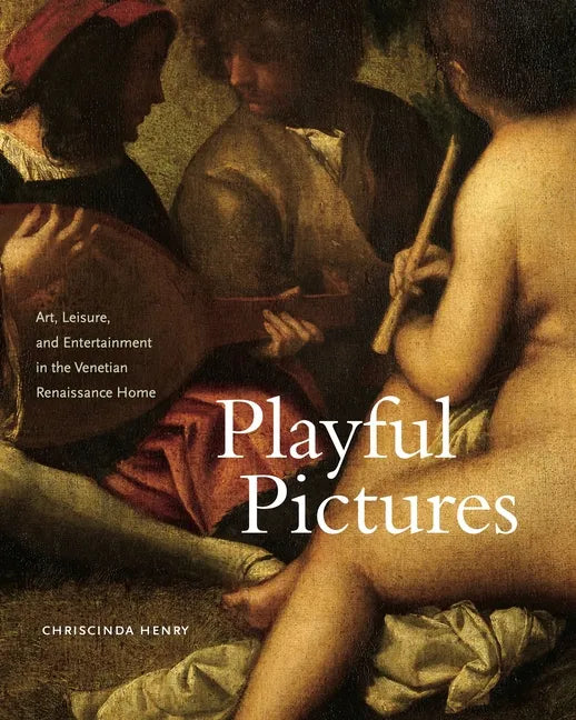 Playful Pictures: Art, Leisure, and Entertainment in the Venetian Renaissance Home - Hardcover