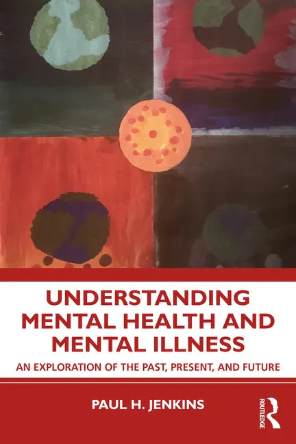 Understanding Mental Health and Mental Illness: An Exploration of the Past, Present, and Future - Paperback