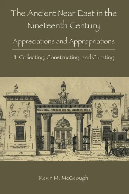 The Ancient Near East in the Nineteenth Century: II. Collecting, Constructing, and Curating - Paperback