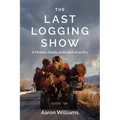 The Last Logging Show: A Forestry Family at the End of an Era - Paperback