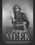 Joseph Meek: The Life and Legacy of the Oregon Territory's Most Influential Politician during the 19th Century - Paperback