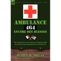 Ambulance 464 Encore Des Blesses: The Experiences of an American Volunteer with the French Army During the First World War - Paperback