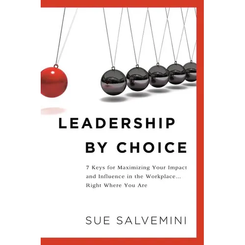 Leadership By Choice: 7 Keys for Maximizing Your Impact and Influence in the Workplace... Right Where You Are - Paperback