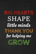Big Hearts Shape Little Minds Thank You For Helping Me Grow: Thank you gift for teacher Great for Teacher Appreciation - Paperback