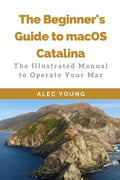 The Beginner's Guide to MacOS Catalina: The Illustrated Manual to Operate Your Mac - Paperback