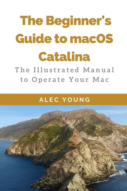 The Beginner's Guide to MacOS Catalina: The Illustrated Manual to Operate Your Mac - Paperback