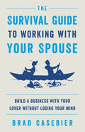 The Survival Guide to Working with Your Spouse: Build a Business with Your Lover without Losing Your Mind - Paperback