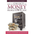 How to Collect the Money People Owe You: A Complete Step-by-Step Credit and Collections Guide for Small Businesses and Individuals - Paperback