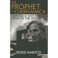 Prophet of Cuernavaca: Ivan Illich and the Crisis of the West - Hardcover