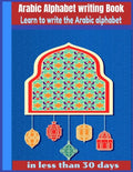 Arabic Alphabet writing Book-Learn to write the Arabic alphabet in less than 30 days: Arabic Alphabet writing Book Gateway to Arabic: Handwriting book - Paperback
