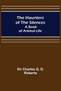 The Haunters of the Silences: A Book of Animal Life - Paperback