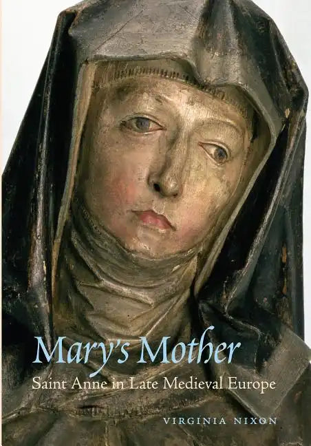 Mary's Mother: Saint Anne in Late Medieval Europe - Paperback