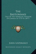 The Bastonnais: Tale Of The American Invasion Of Canada In 1775-76 (1877) - Paperback