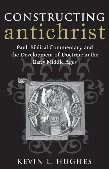 Constructing Antichrist: Paul, Biblical Commentary, and the Development of Doctrine in the Early Middle Ages - Paperback