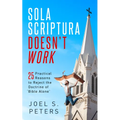 Sola Scriptura Doesn't Work: Practical Reasons to Reject the Doctrine of 'Bible Alone' - Paperback