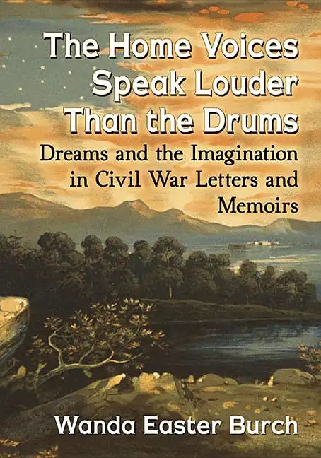 The Home Voices Speak Louder Than the Drums: Dreams and the Imagination in Civil War Letters and Memoirs - Paperback