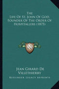 The Life Of St. John Of God, Founder Of The Order Of Hospitallers (1875) - Paperback